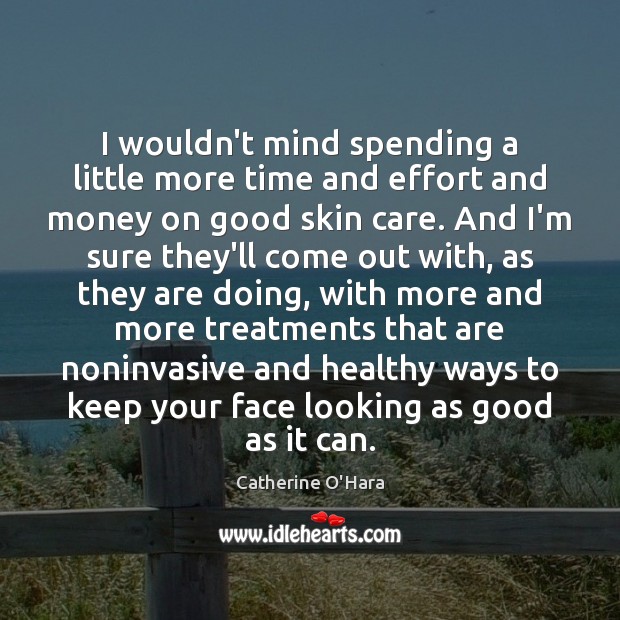I wouldn’t mind spending a little more time and effort and money Catherine O’Hara Picture Quote