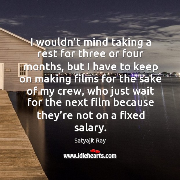 I wouldn’t mind taking a rest for three or four months Satyajit Ray Picture Quote