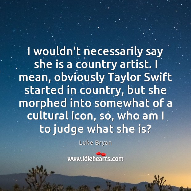 I wouldn’t necessarily say she is a country artist. I mean, obviously Luke Bryan Picture Quote