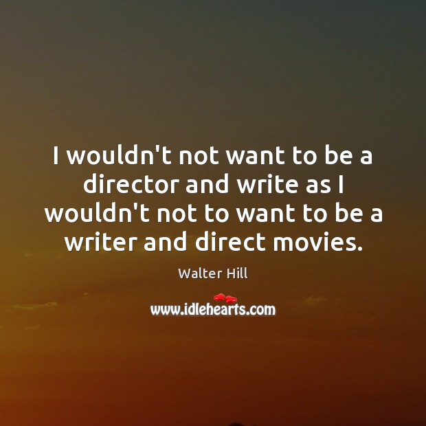 I wouldn’t not want to be a director and write as I Image