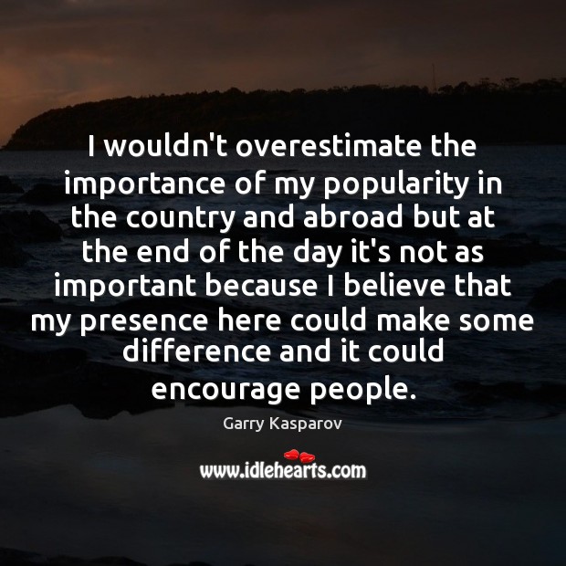 I wouldn’t overestimate the importance of my popularity in the country and Garry Kasparov Picture Quote