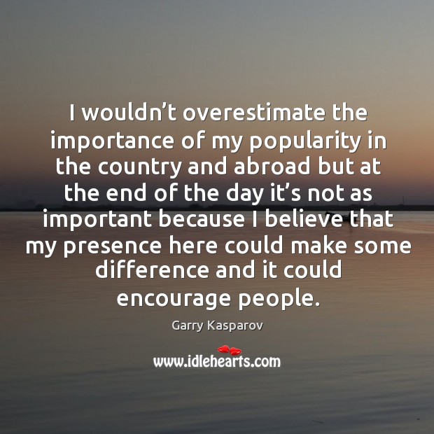 I wouldn’t overestimate the importance of my popularity Garry Kasparov Picture Quote