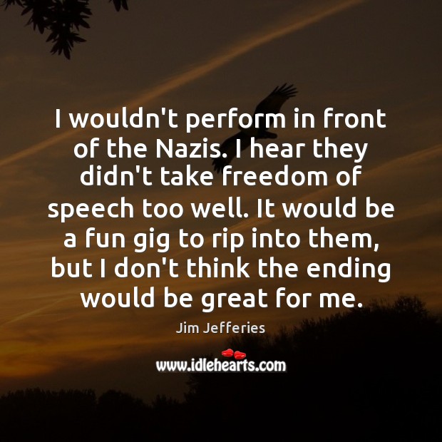 I wouldn’t perform in front of the Nazis. I hear they didn’t Freedom of Speech Quotes Image