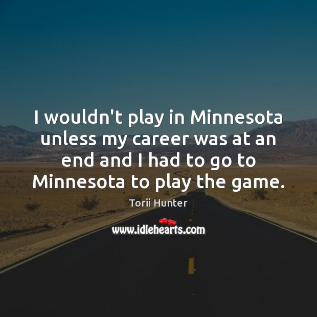 I wouldn’t play in Minnesota unless my career was at an end Torii Hunter Picture Quote