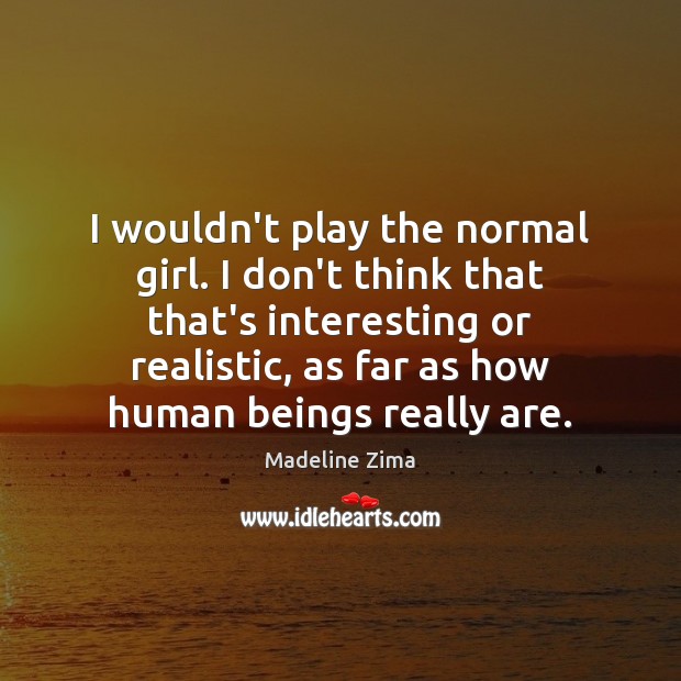 I wouldn’t play the normal girl. I don’t think that that’s interesting Madeline Zima Picture Quote