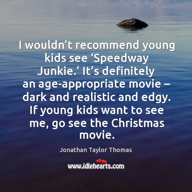 I wouldn’t recommend young kids see ‘speedway junkie.’ Jonathan Taylor Thomas Picture Quote