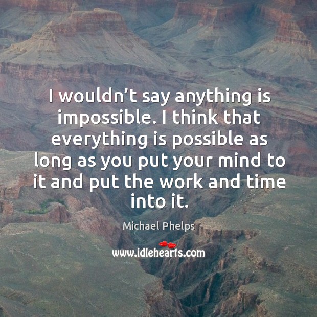I wouldn’t say anything is impossible. Michael Phelps Picture Quote