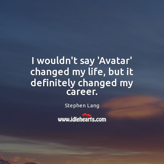 I wouldn’t say ‘Avatar’ changed my life, but it definitely changed my career. Stephen Lang Picture Quote