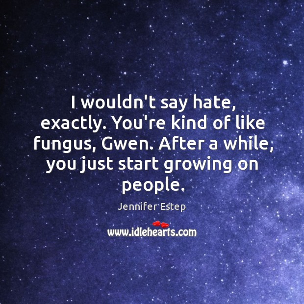 I wouldn’t say hate, exactly. You’re kind of like fungus, Gwen. After Jennifer Estep Picture Quote
