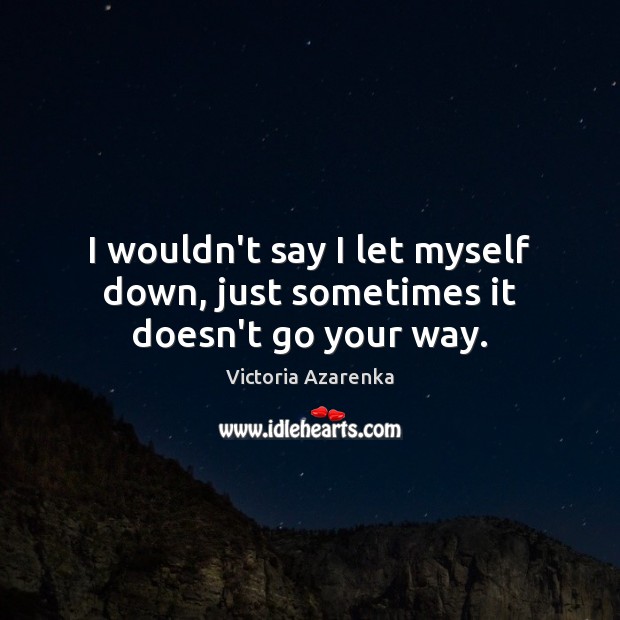 I wouldn’t say I let myself down, just sometimes it doesn’t go your way. Victoria Azarenka Picture Quote
