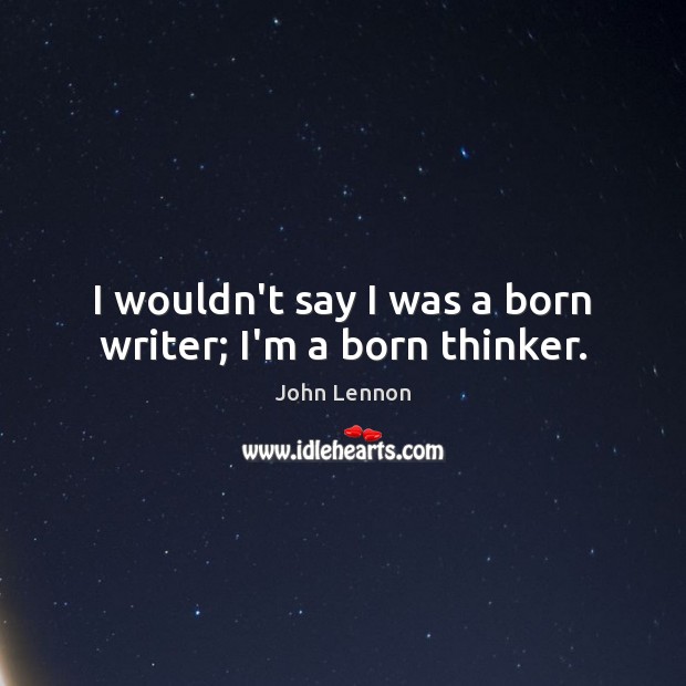 I wouldn’t say I was a born writer; I’m a born thinker. Image
