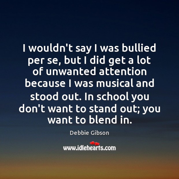 I wouldn’t say I was bullied per se, but I did get Debbie Gibson Picture Quote