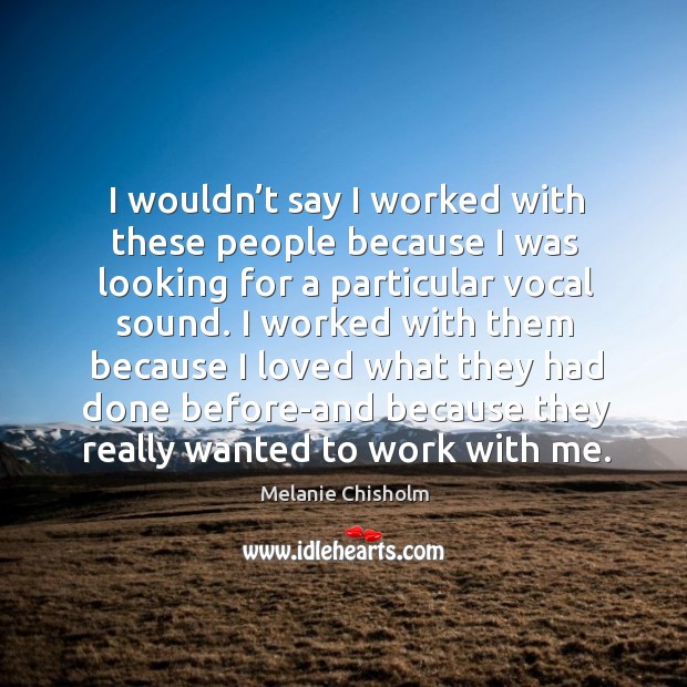I wouldn’t say I worked with these people because I was looking for a particular vocal sound. Melanie Chisholm Picture Quote