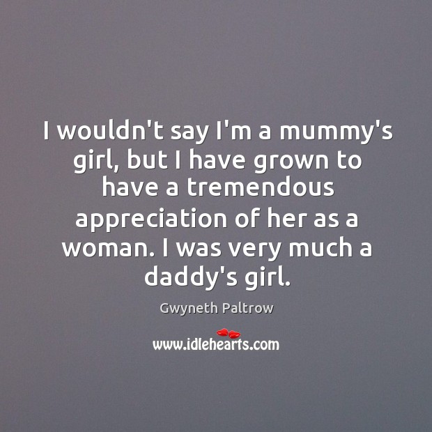 I wouldn’t say I’m a mummy’s girl, but I have grown to Gwyneth Paltrow Picture Quote