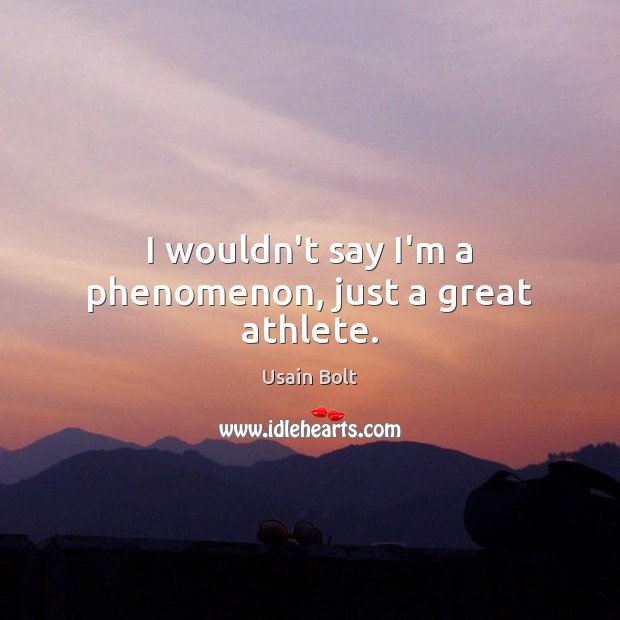 I wouldn’t say I’m a phenomenon, just a great athlete. Usain Bolt Picture Quote