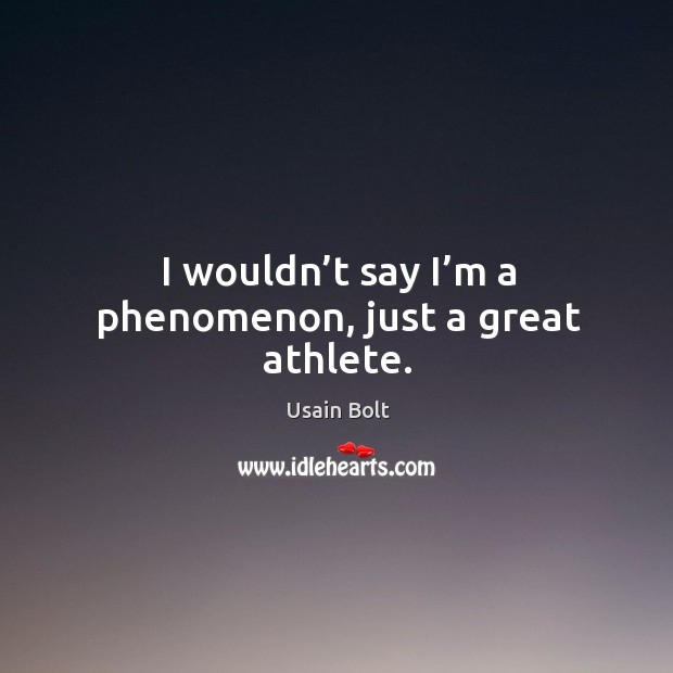 I wouldn’t say I’m a phenomenon, just a great athlete. Image