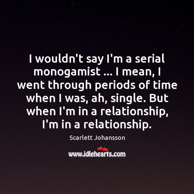 I wouldn’t say I’m a serial monogamist … I mean, I went through Scarlett Johansson Picture Quote