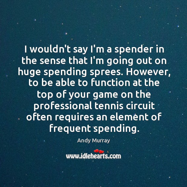 I wouldn’t say I’m a spender in the sense that I’m going Andy Murray Picture Quote
