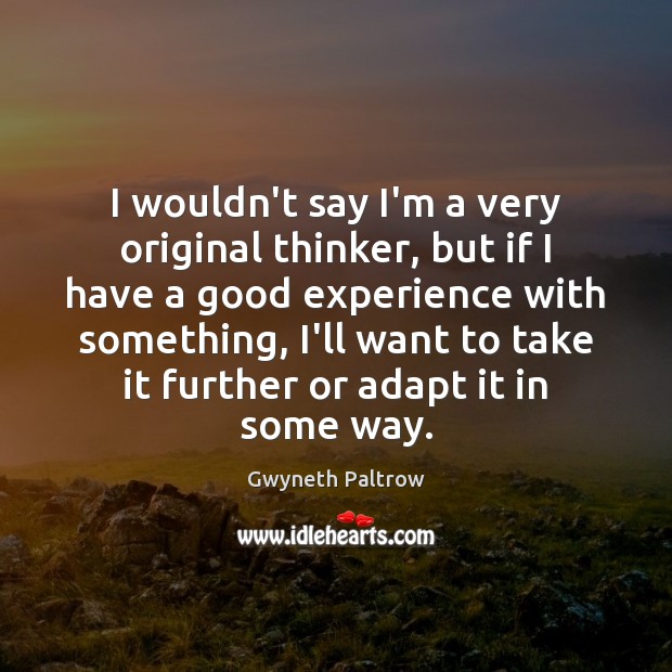 I wouldn’t say I’m a very original thinker, but if I have Image
