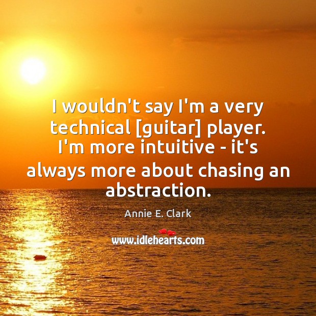 I wouldn’t say I’m a very technical [guitar] player. I’m more intuitive Annie E. Clark Picture Quote
