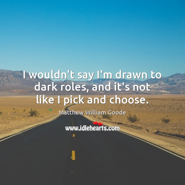 I wouldn’t say I’m drawn to dark roles, and it’s not like I pick and choose. Matthew William Goode Picture Quote