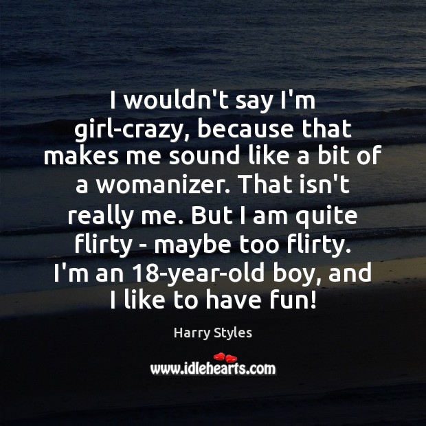 I wouldn’t say I’m girl-crazy, because that makes me sound like a Harry Styles Picture Quote