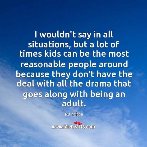 I wouldn’t say in all situations, but a lot of times kids RJ Mitte Picture Quote