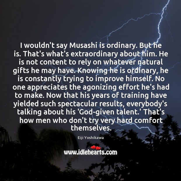 I wouldn’t say Musashi is ordinary. But he is. That’s what’s extraordinary Eiji Yoshikawa Picture Quote