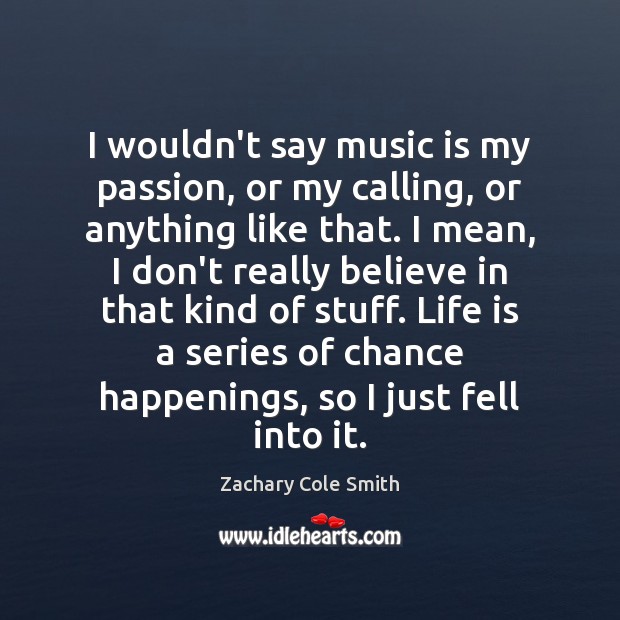 I wouldn’t say music is my passion, or my calling, or anything Zachary Cole Smith Picture Quote