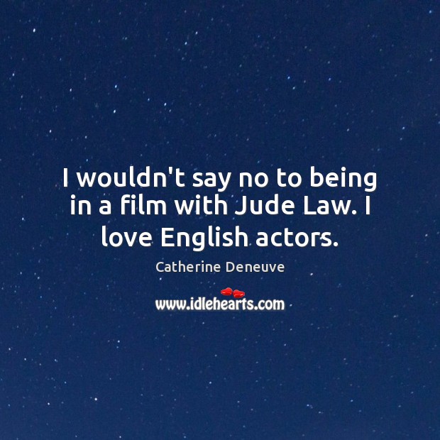 I wouldn’t say no to being in a film with Jude Law. I love English actors. Catherine Deneuve Picture Quote