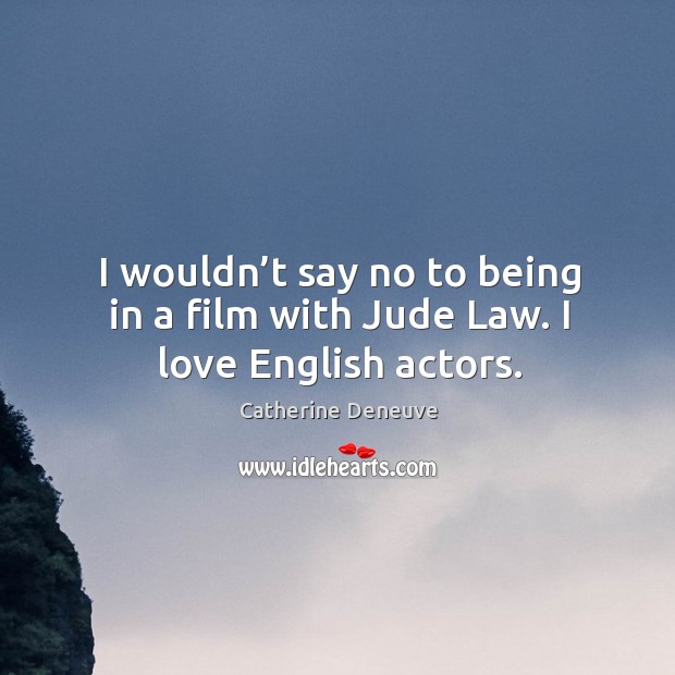 I wouldn’t say no to being in a film with jude law. I love english actors. Catherine Deneuve Picture Quote