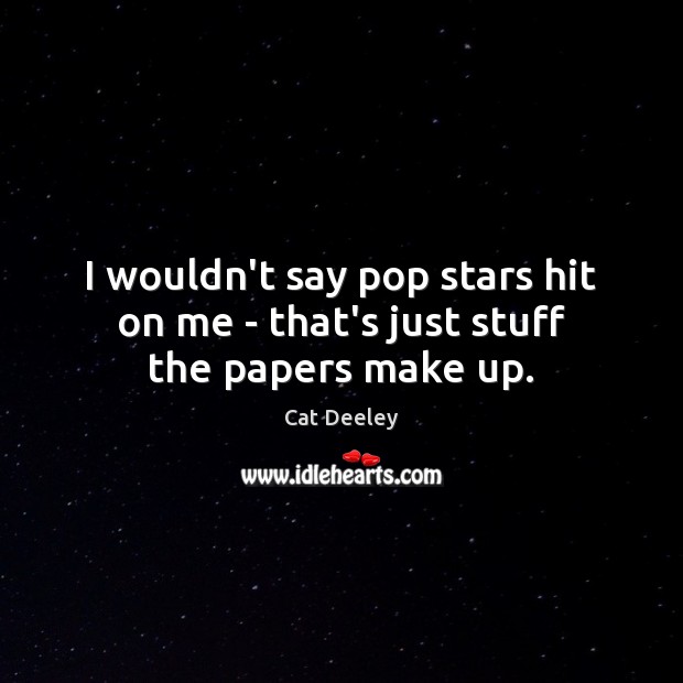 I wouldn’t say pop stars hit on me – that’s just stuff the papers make up. Image