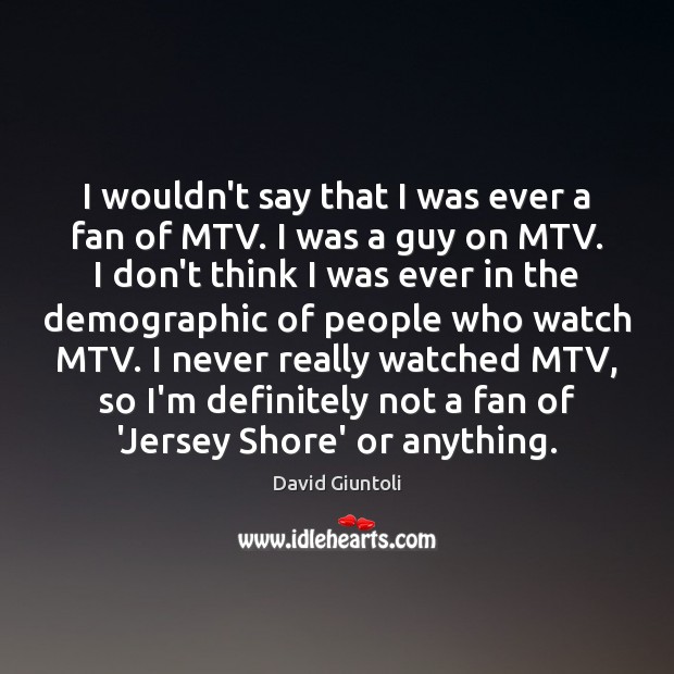 I wouldn’t say that I was ever a fan of MTV. I David Giuntoli Picture Quote