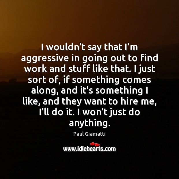 I wouldn’t say that I’m aggressive in going out to find work Paul Giamatti Picture Quote