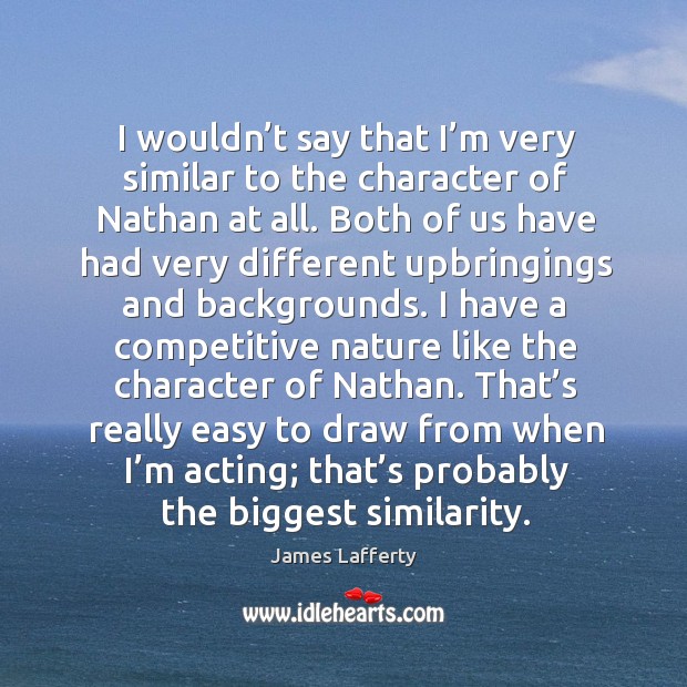I wouldn’t say that I’m very similar to the character of nathan at all. James Lafferty Picture Quote