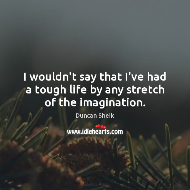I wouldn’t say that I’ve had a tough life by any stretch of the imagination. Duncan Sheik Picture Quote