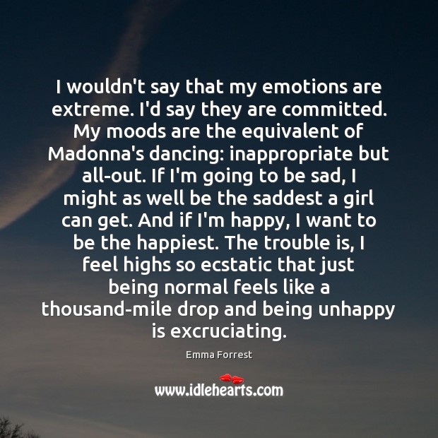 I wouldn’t say that my emotions are extreme. I’d say they are Emma Forrest Picture Quote