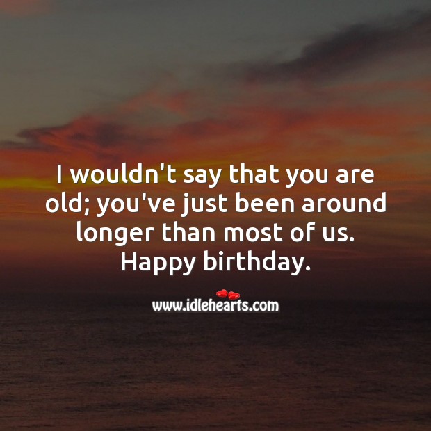 I wouldn’t say that you are old; you’ve just been around longer than most. Funny Birthday Messages Image