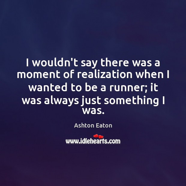 I wouldn’t say there was a moment of realization when I wanted Ashton Eaton Picture Quote
