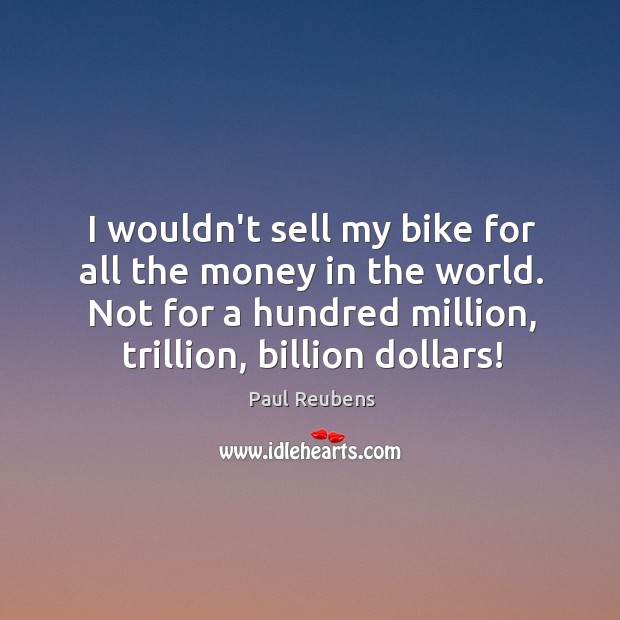 I wouldn’t sell my bike for all the money in the world. Paul Reubens Picture Quote