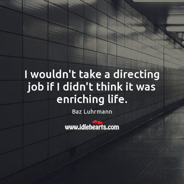 I wouldn’t take a directing job if I didn’t think it was enriching life. Baz Luhrmann Picture Quote