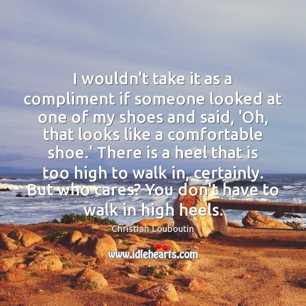 I wouldn’t take it as a compliment if someone looked at one Christian Louboutin Picture Quote