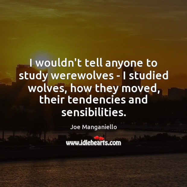 I wouldn’t tell anyone to study werewolves – I studied wolves, how Joe Manganiello Picture Quote