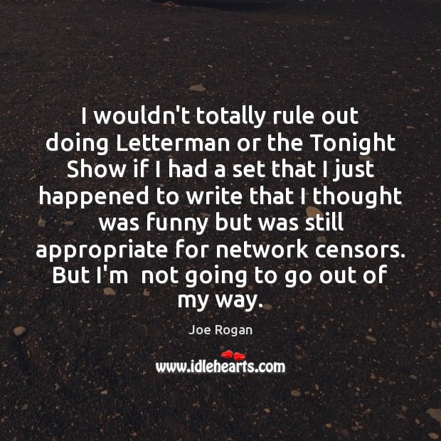 I wouldn’t totally rule out doing Letterman or the Tonight Show if Joe Rogan Picture Quote