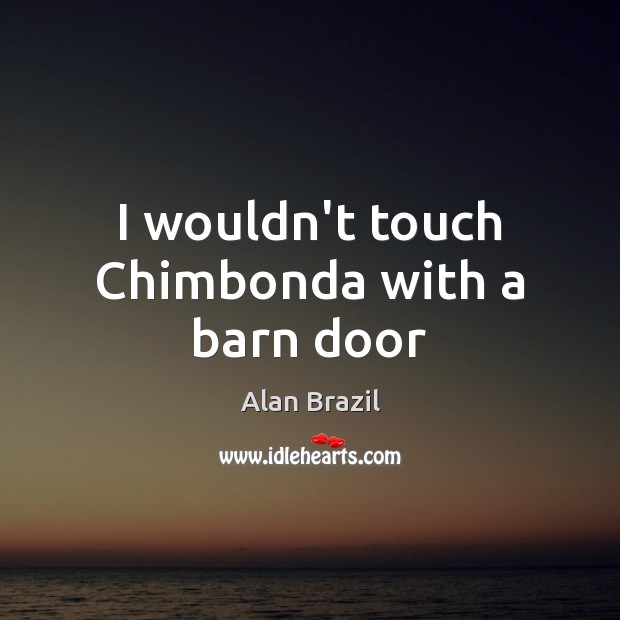I wouldn’t touch Chimbonda with a barn door Alan Brazil Picture Quote