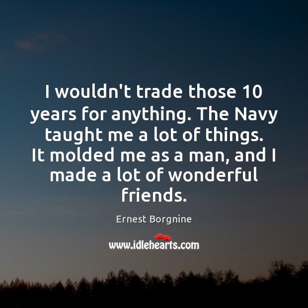 I wouldn’t trade those 10 years for anything. The Navy taught me a Image