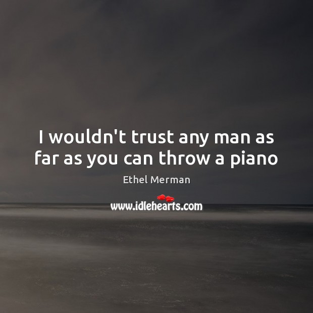 I wouldn’t trust any man as far as you can throw a piano Image