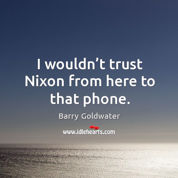 I wouldn’t trust nixon from here to that phone. Barry Goldwater Picture Quote