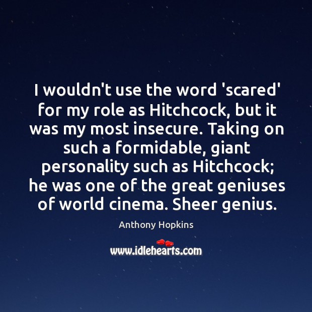 I wouldn’t use the word ‘scared’ for my role as Hitchcock, but Anthony Hopkins Picture Quote