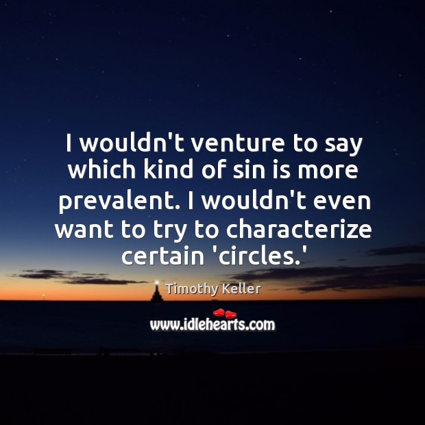 I wouldn’t venture to say which kind of sin is more prevalent. Timothy Keller Picture Quote